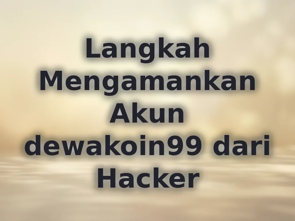 Langkah Mengamankan Akun dewakoin99 dari Hacker